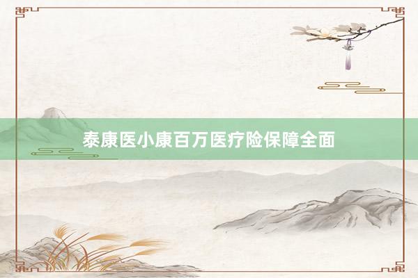 泰康医小康百万医疗险保障全面