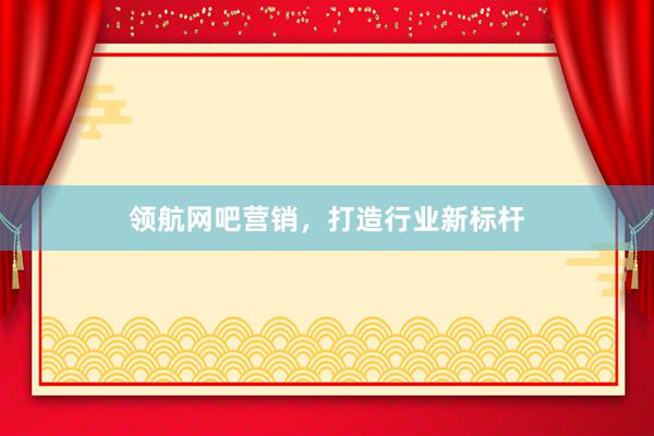 领航网吧营销，打造行业新标杆